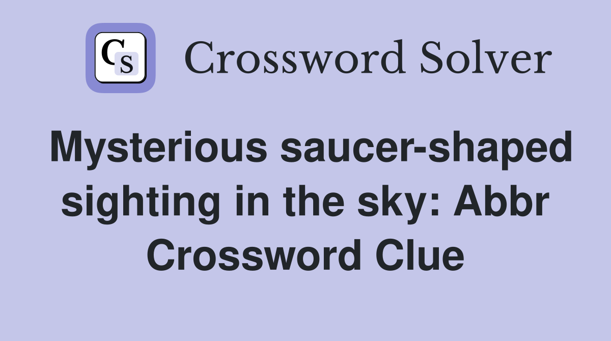 Mysterious saucer shaped sighting in the sky: Abbr Crossword Clue